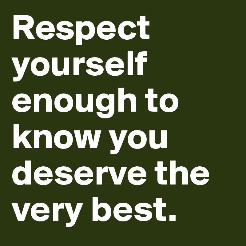 Respect yourself enough to know you deserve the very best. - Post by ...