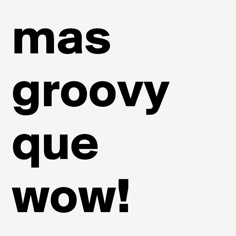 mas groovy que wow!