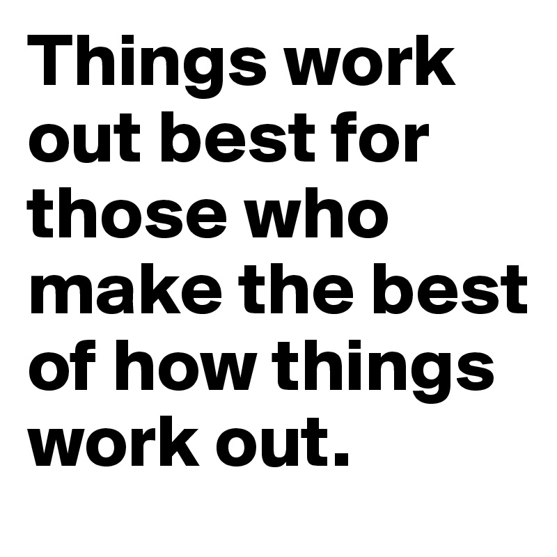 Things work out best for those who make the best of how things