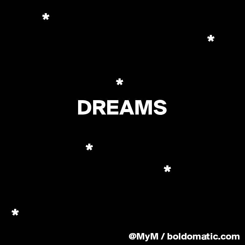        *
                                             *

                        *
               DREAMS
                       
                 *
                                   *

*