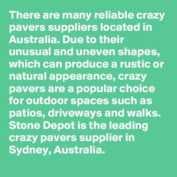 There are many reliable crazy pavers suppliers located in Australia. Due to their unusual and uneven shapes, which can produce a rustic or natural appearance, crazy pavers are a popular choice for outdoor spaces such as patios, driveways and walks. Stone Depot is the leading crazy pavers supplier in Sydney, Australia. 