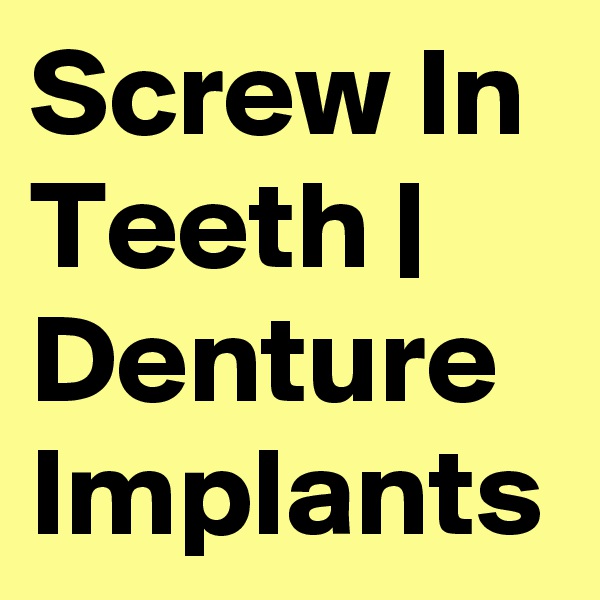 Screw In Teeth | Denture Implants