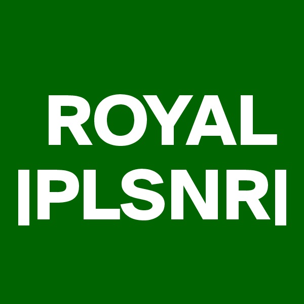 
  ROYAL 
|PLSNR|