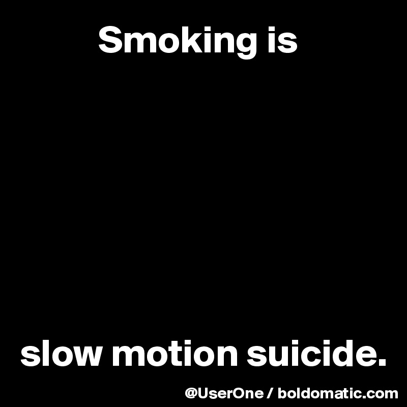           Smoking is







slow motion suicide.