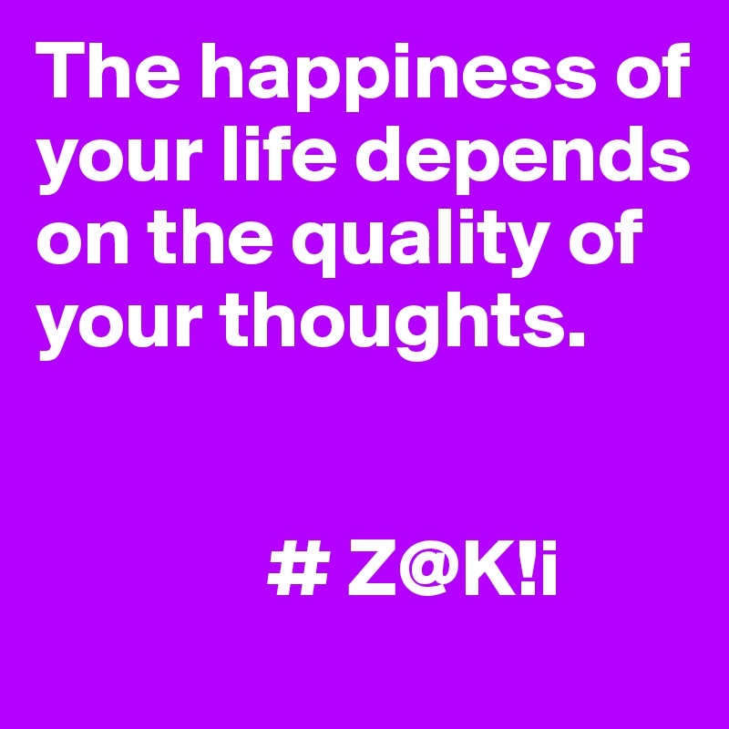The happiness of your life depends on the quality of your thoughts.


              # Z@K!i