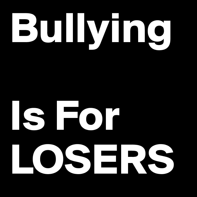 Bullying

Is For LOSERS