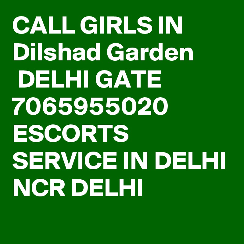 CALL GIRLS IN Dilshad Garden
 DELHI GATE 7065955020 ESCORTS SERVICE IN DELHI NCR DELHI 
