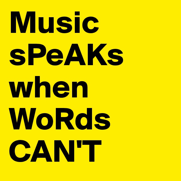 Music sPeAKs when WoRds CAN'T 