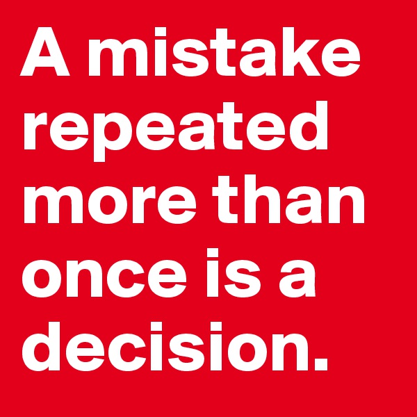 A mistake repeated more than once is a decision. 