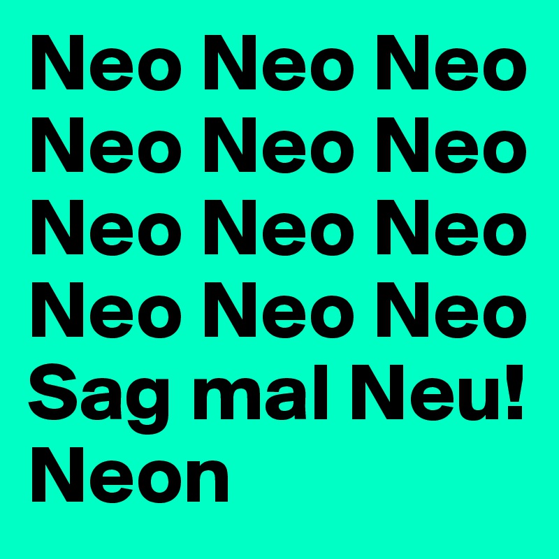 Neo Neo Neo Neo Neo Neo Neo Neo Neo Neo Neo Neo 
Sag mal Neu!
Neon