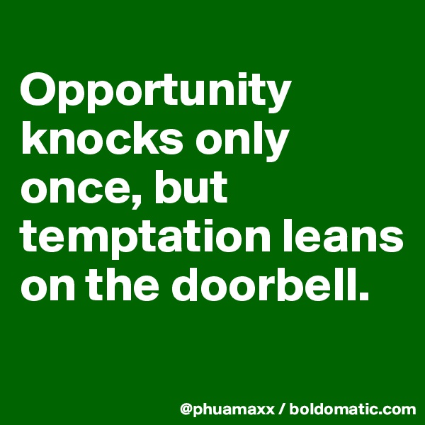 
Opportunity knocks only once, but temptation leans on the doorbell.
