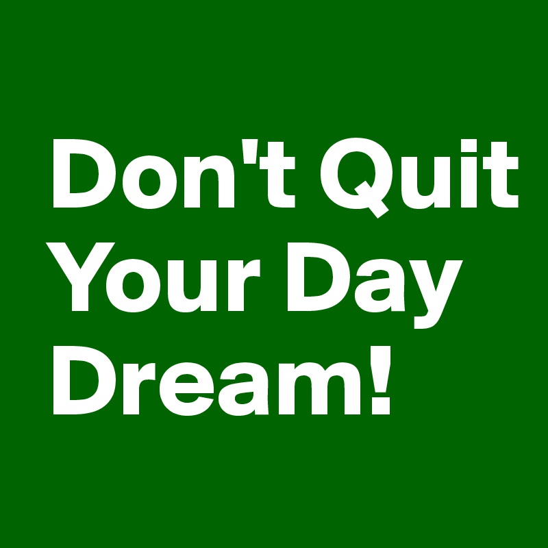 
 Don't Quit
 Your Day
 Dream!