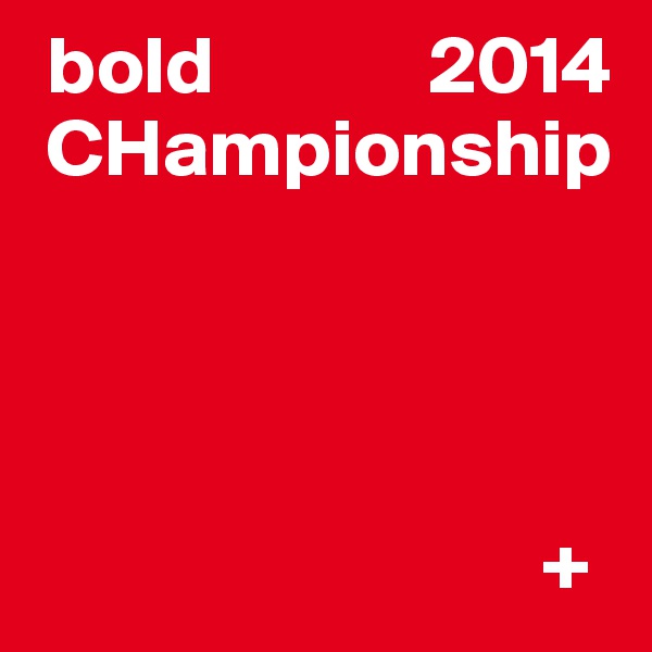  bold             2014  
 CHampionship



             
                               +
