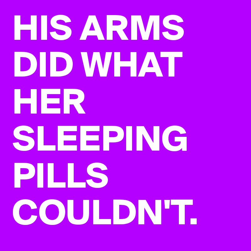 HIS ARMS DID WHAT HER SLEEPING PILLS COULDN'T.