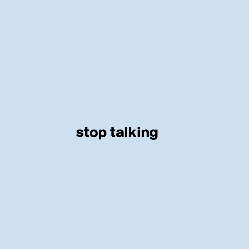 






                     stop talking






