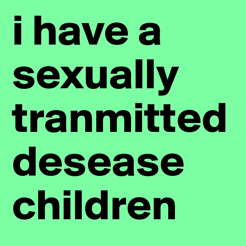 i have a sexually tranmitted desease children