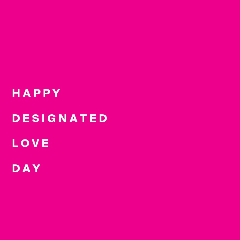 





H A P P Y   

D E S I G N A T E D  

L O V E   

D A Y



