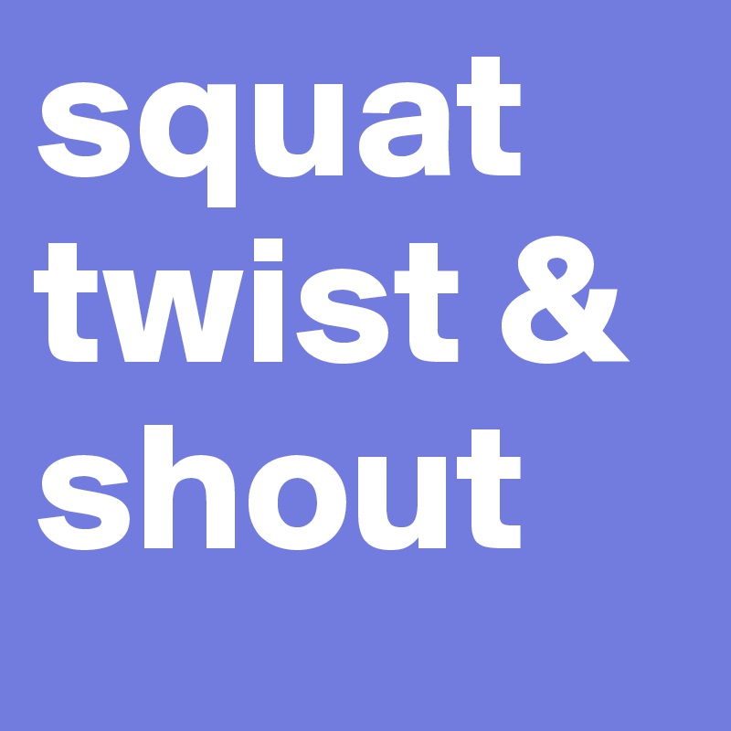 squat twist & shout