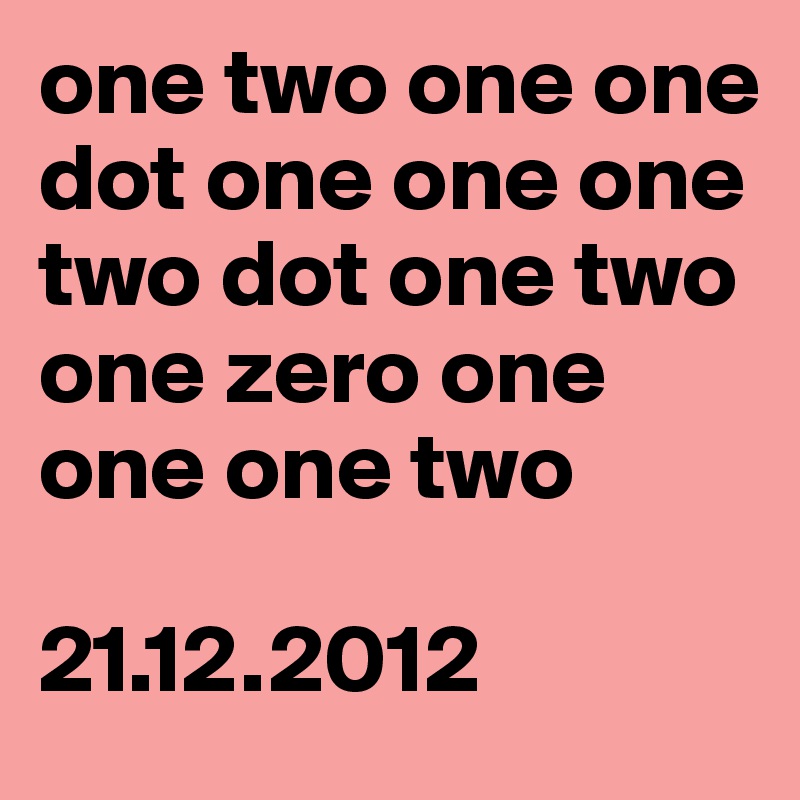 one two one one dot one one one two dot one two one zero one one one two

21.12.2012
