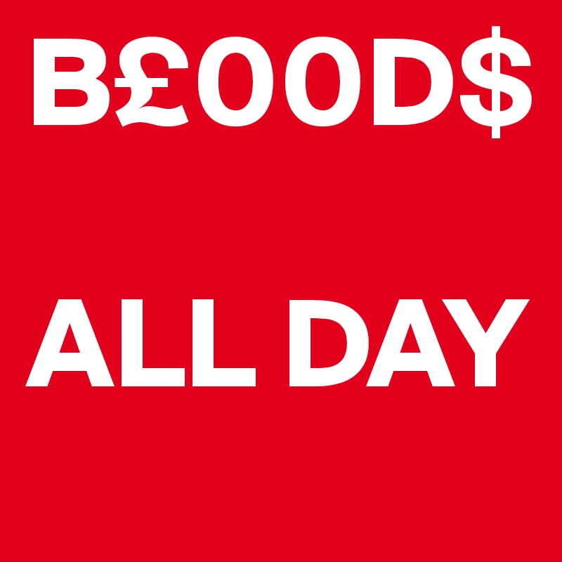 B£00D$

ALL DAY