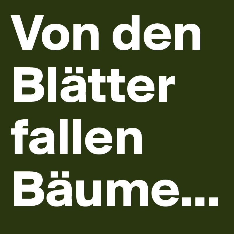 Von den Blätter fallen Bäume...