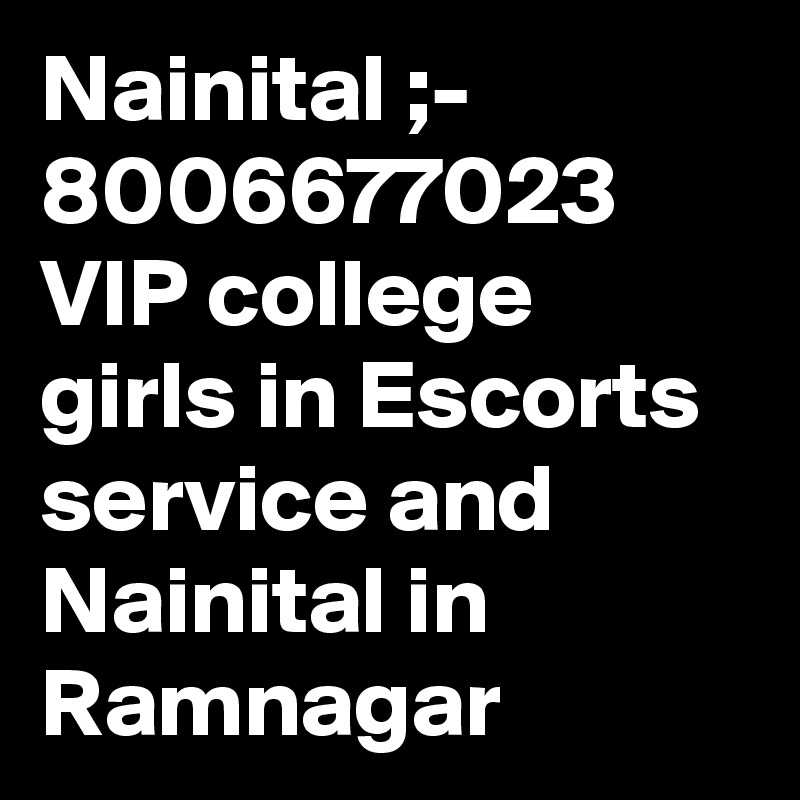 Nainital ;- 8006677023 VIP college girls in Escorts service and Nainital in Ramnagar 