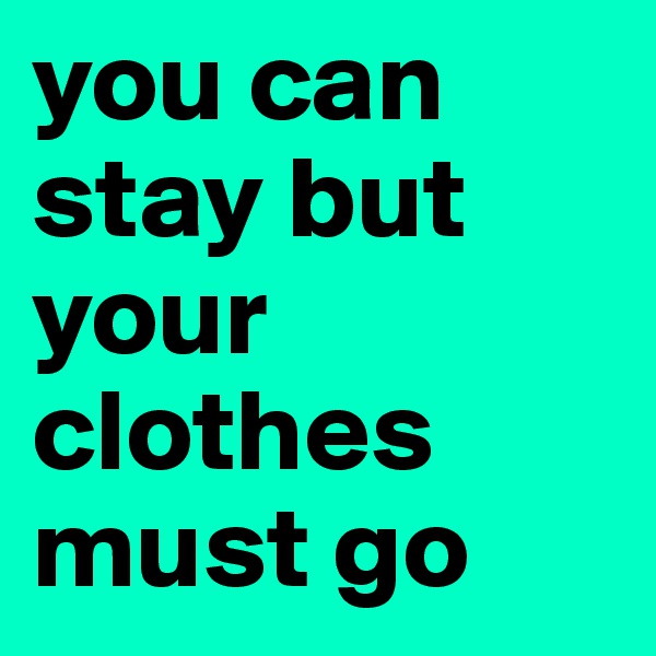 you can stay but your clothes must go
