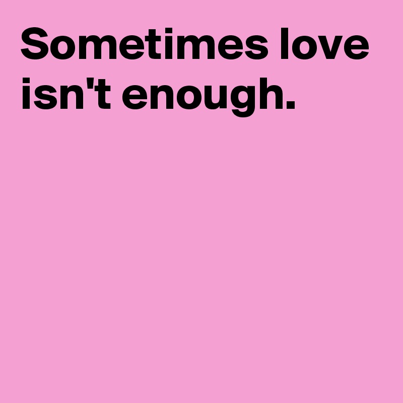 Sometimes love isn't enough.




