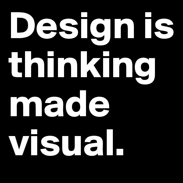 Design is thinking made visual. 