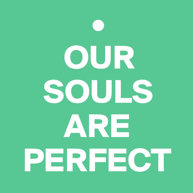             •
        OUR    
     SOULS
        ARE
  PERFECT