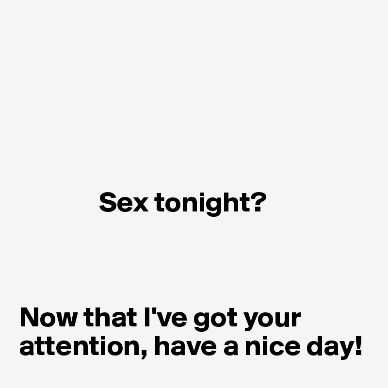     

      

             

              Sex tonight?



Now that I've got your attention, have a nice day!