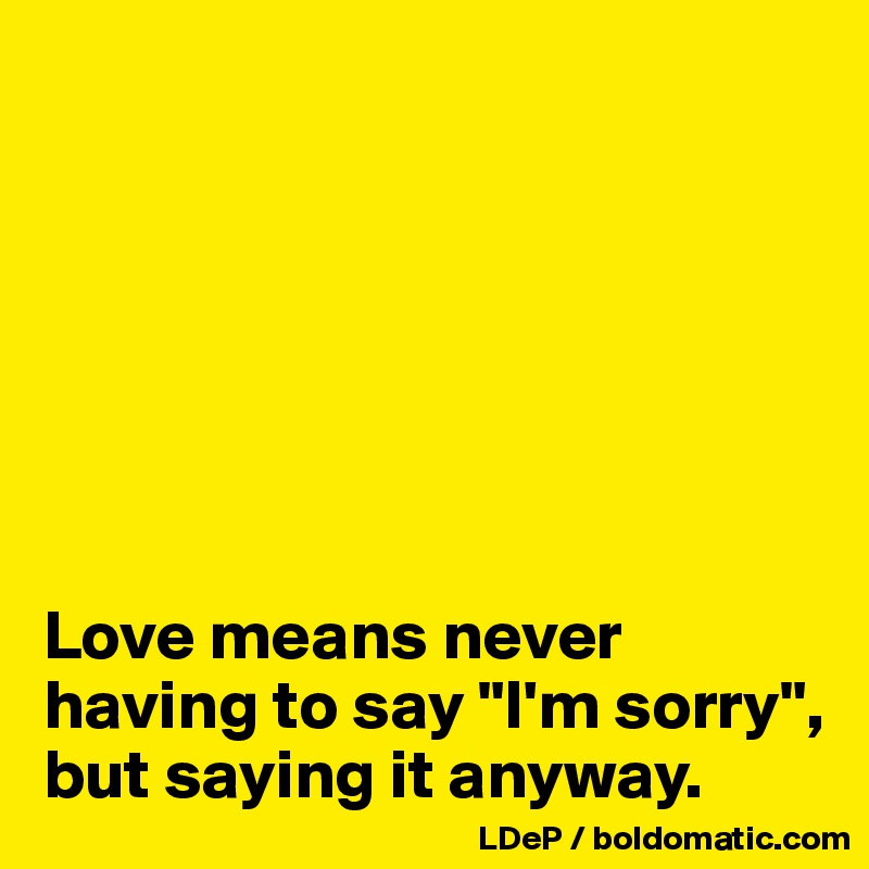 Love Means Never Having To Say I M Sorry But Saying It Anyway Post By Misterlab On Boldomatic love means never having to say i m