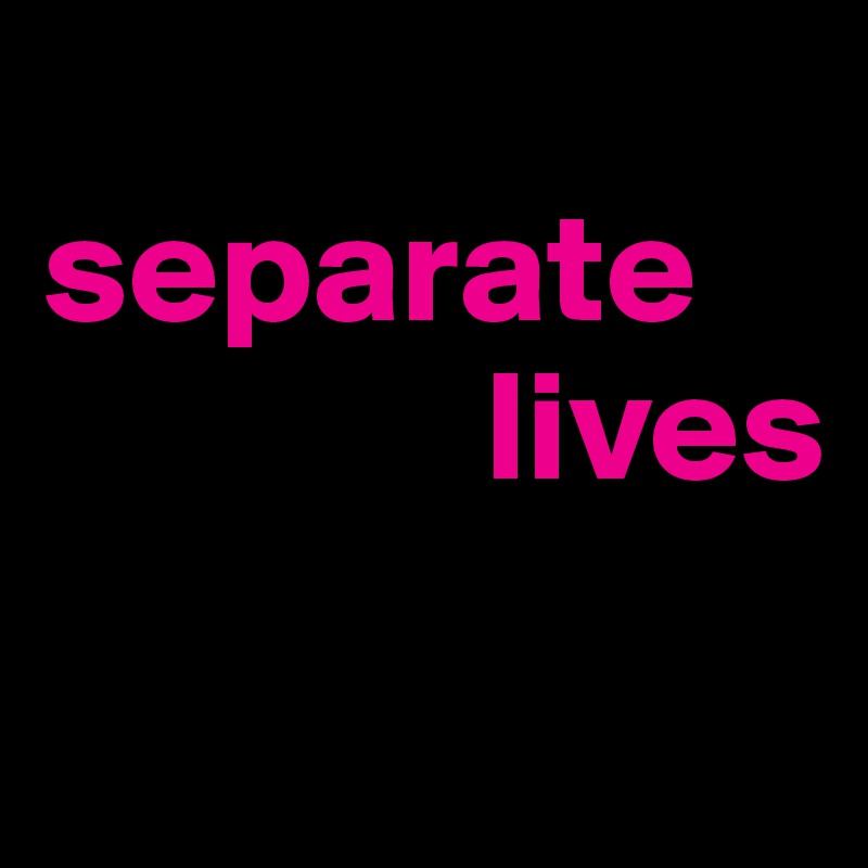 
separate
              lives

