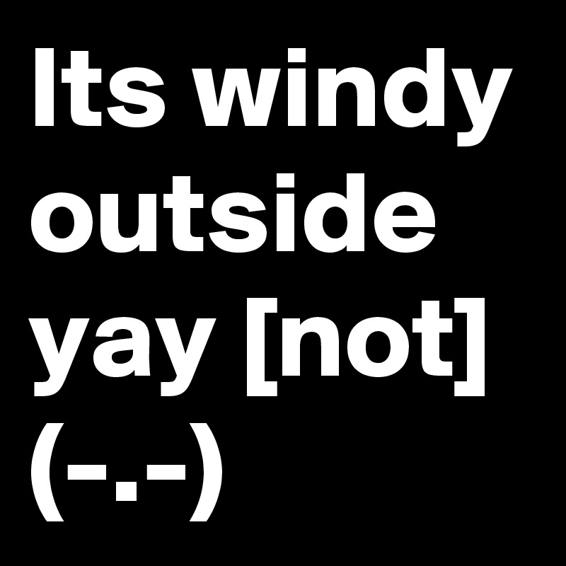Its windy outside yay [not] (-.-)