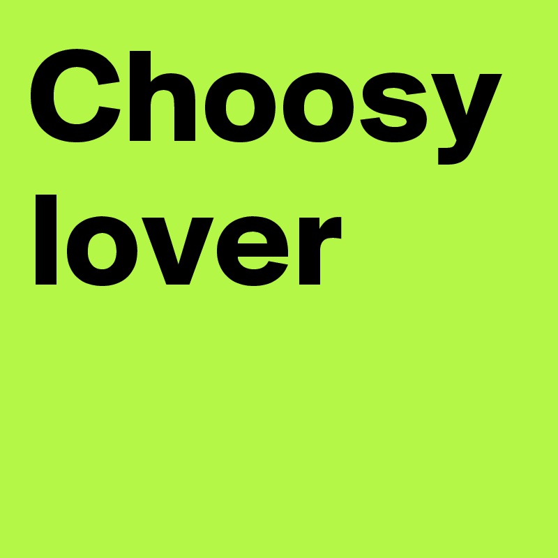 Choosy lover