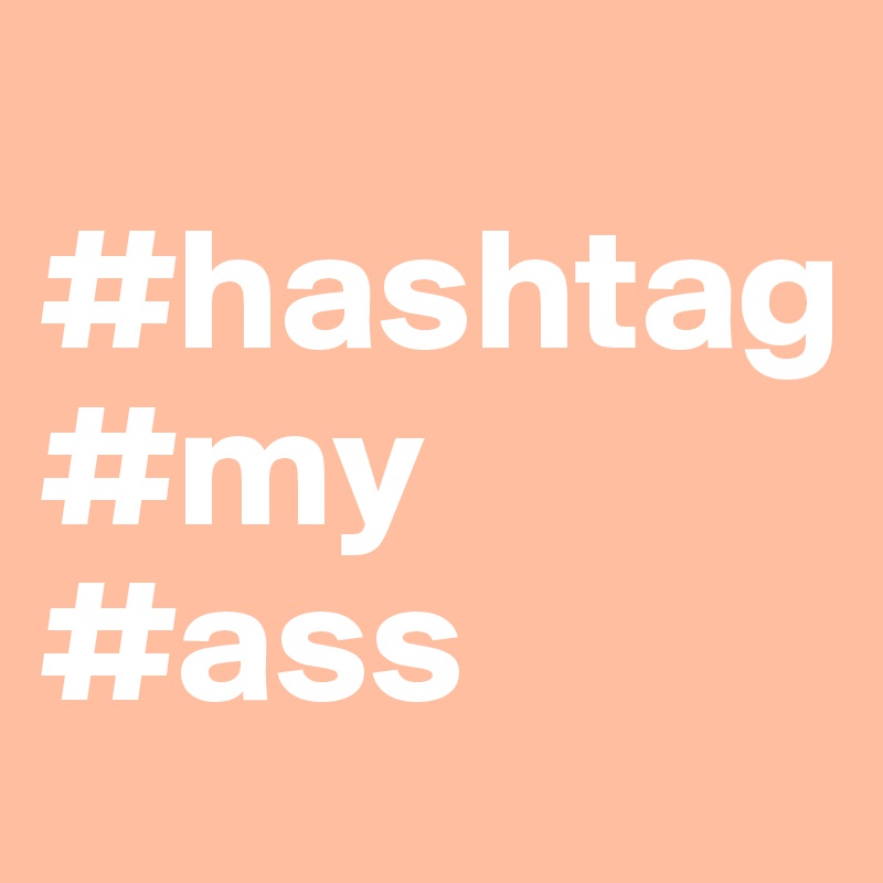 
#hashtag
#my
#ass