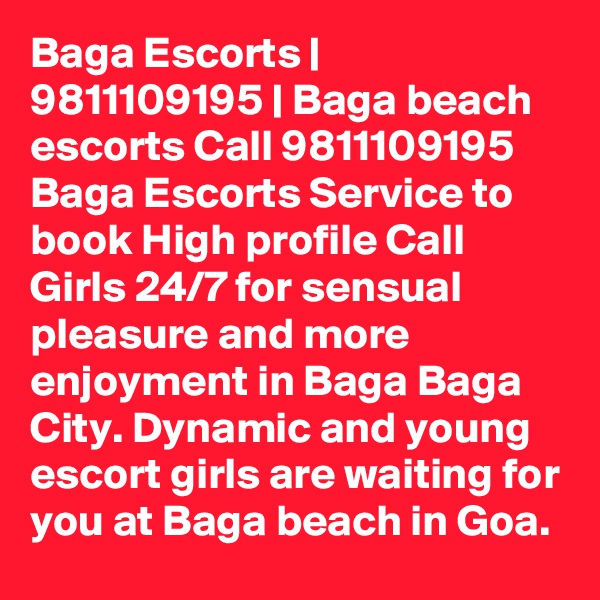 Baga Escorts | 9811109195 | Baga beach escorts Call 9811109195 Baga Escorts Service to book High profile Call Girls 24/7 for sensual pleasure and more enjoyment in Baga Baga City. Dynamic and young escort girls are waiting for you at Baga beach in Goa. 