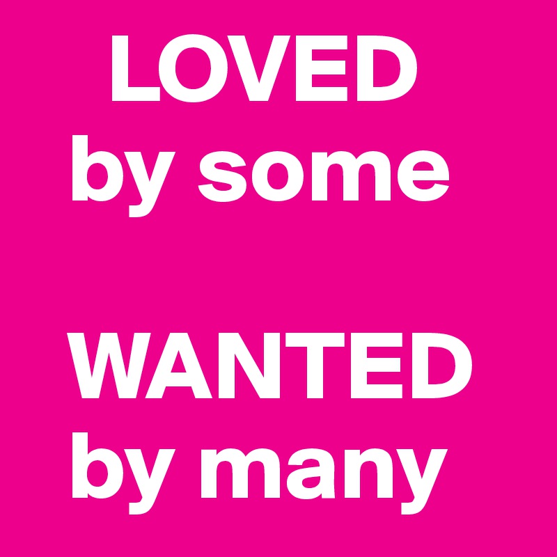     LOVED 
  by some

  WANTED 
  by many