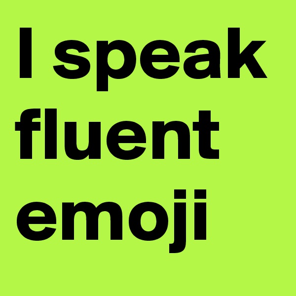I speak fluent emoji