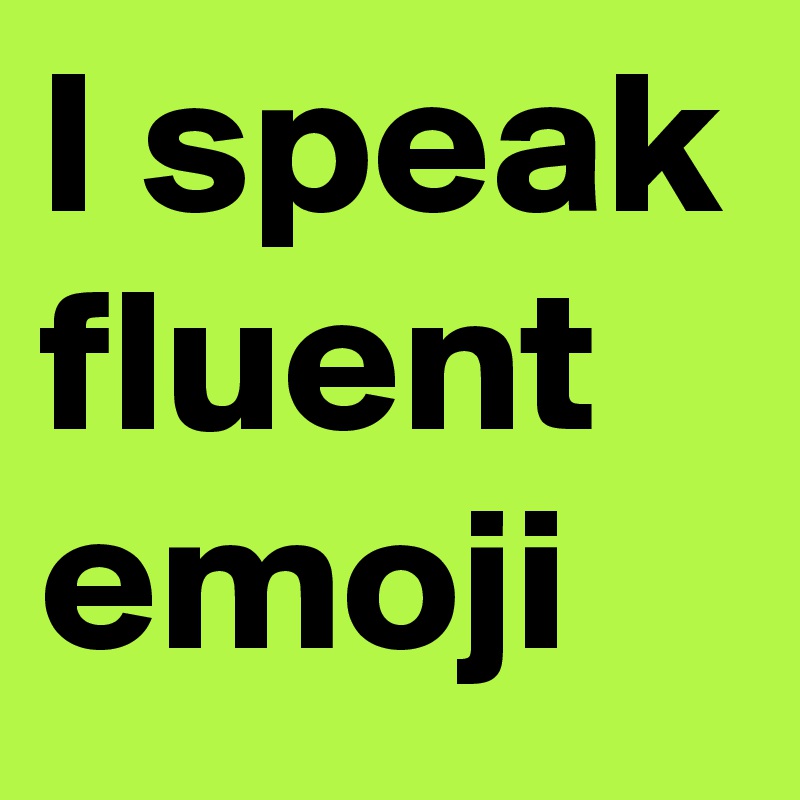 I speak fluent emoji