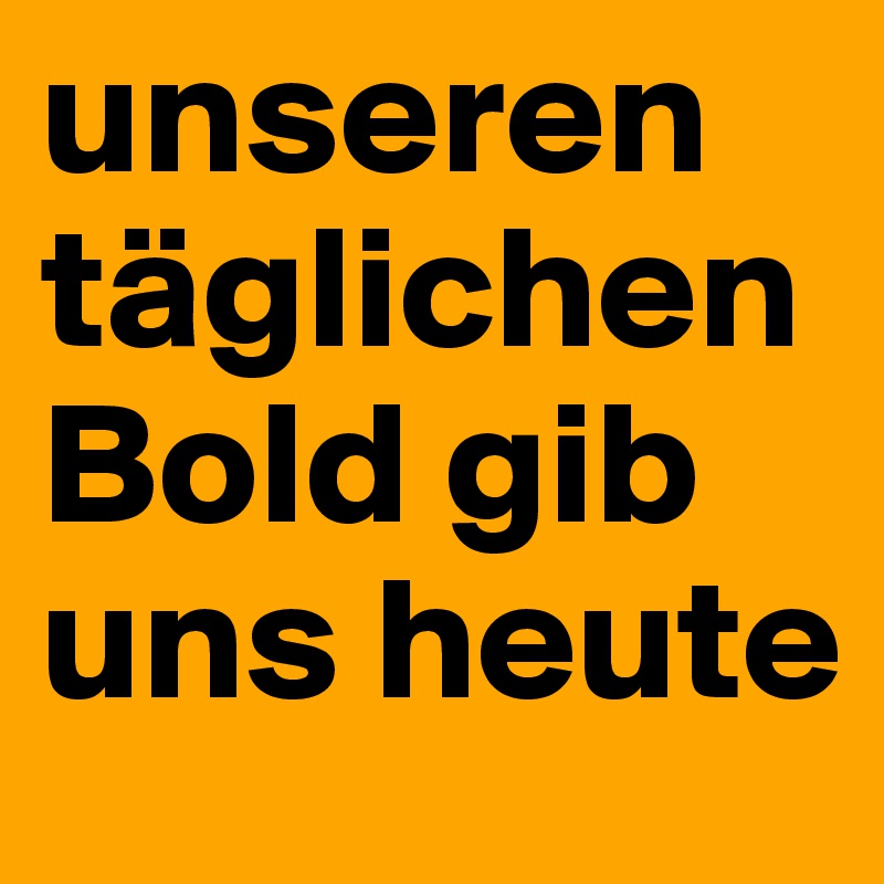 unseren täglichen Bold gib uns heute