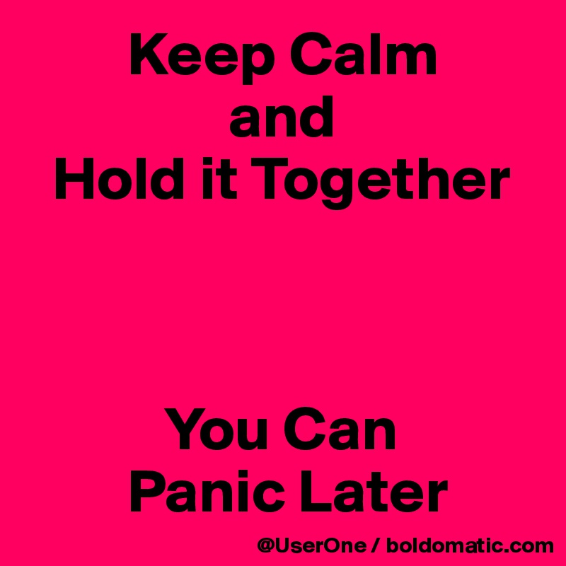         Keep Calm
                and
  Hold it Together



           You Can
        Panic Later