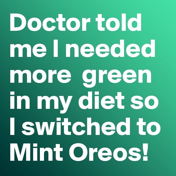 Doctor told me I needed more  green in my diet so I switched to Mint Oreos!