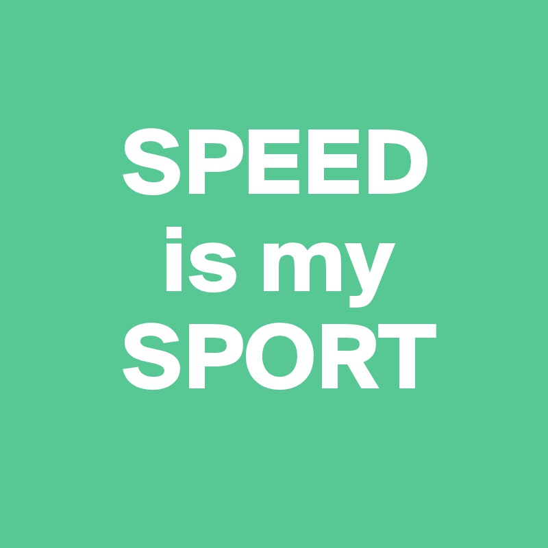 
     SPEED 
       is my
     SPORT
