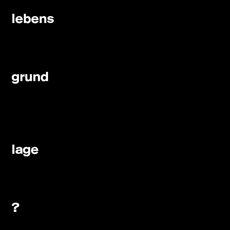 lebens



grund




lage



?