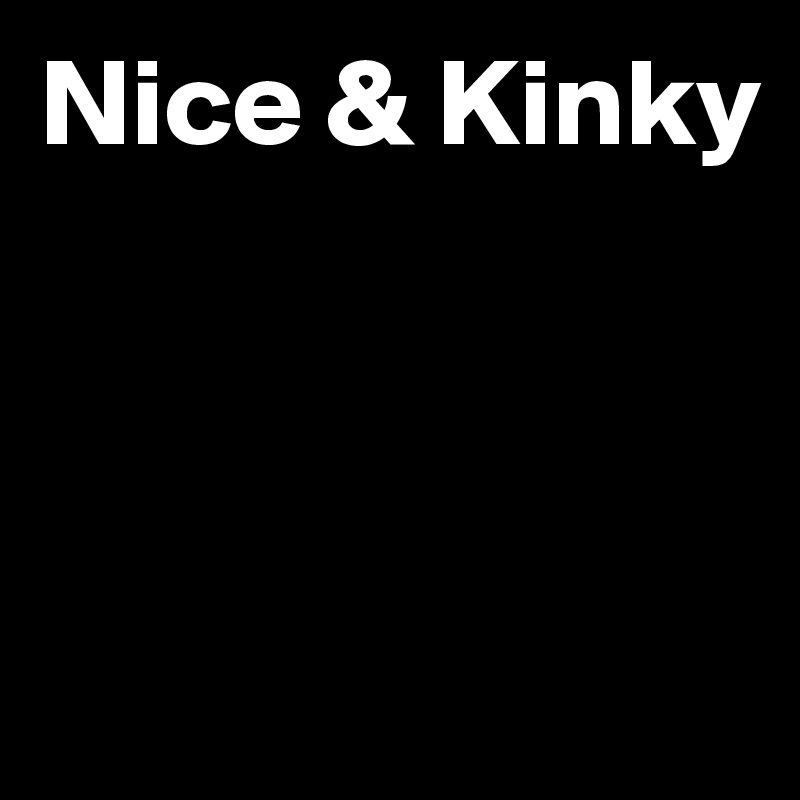 Nice & Kinky



