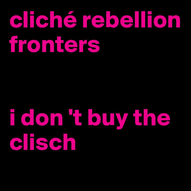 cliché rebellion fronters


i don 't buy the clisch