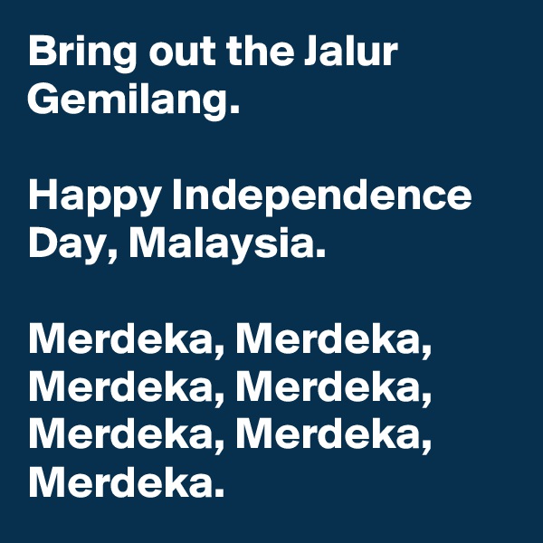 Bring out the Jalur Gemilang.

Happy Independence Day, Malaysia.

Merdeka, Merdeka, Merdeka, Merdeka, Merdeka, Merdeka, Merdeka.