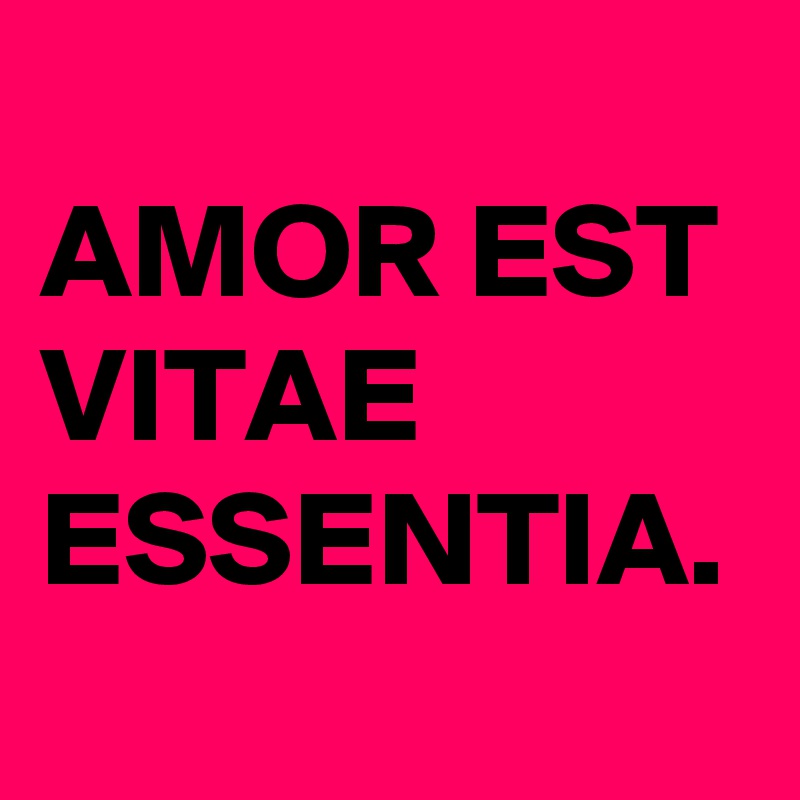 
AMOR EST VITAE ESSENTIA. 