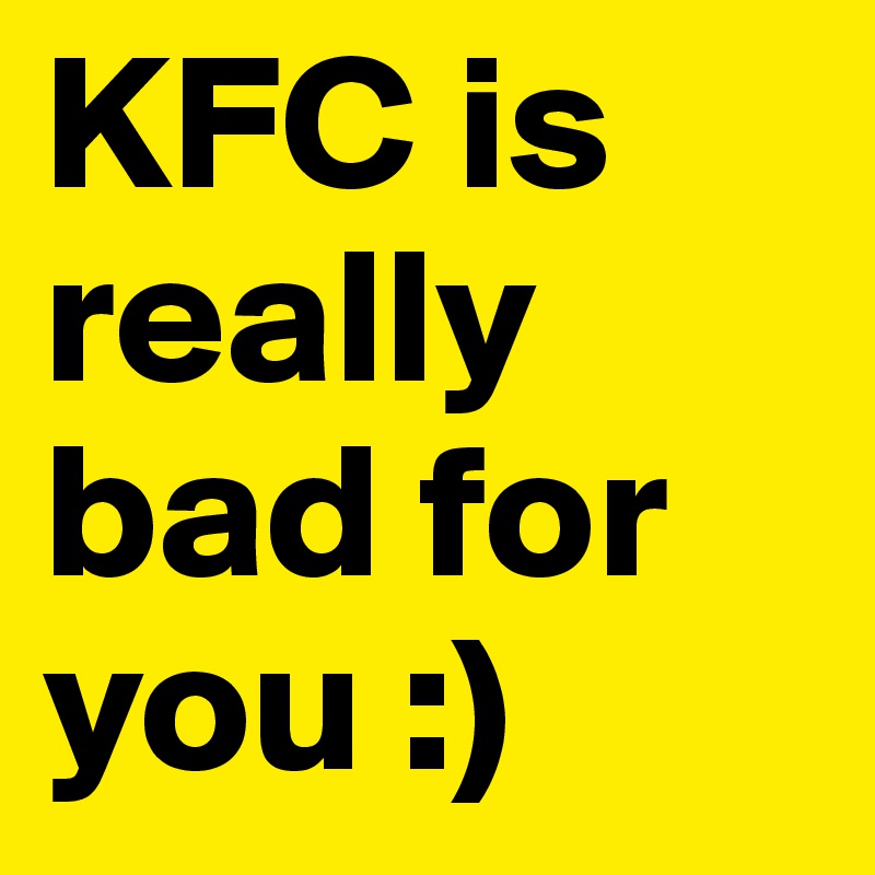 KFC is really bad for you :)
